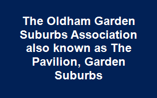 The Oldham Garden Suburbs Association also known as The Pavilion, Garden Suburbs